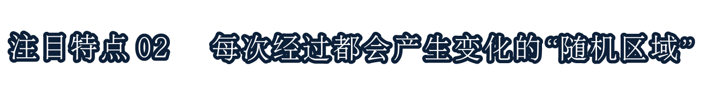 注目特点02每次经过都会产生变化的“随机区域”