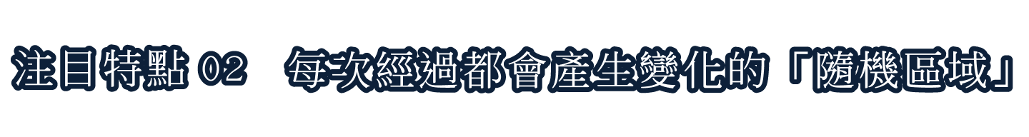 注目特點02 每次經過都會產生變化的「隨機區域」