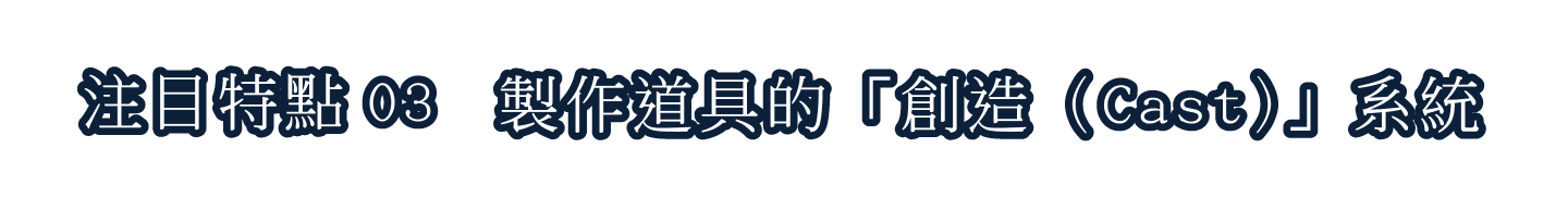 注目特點03 製作道具的「創造（Cast）」系統